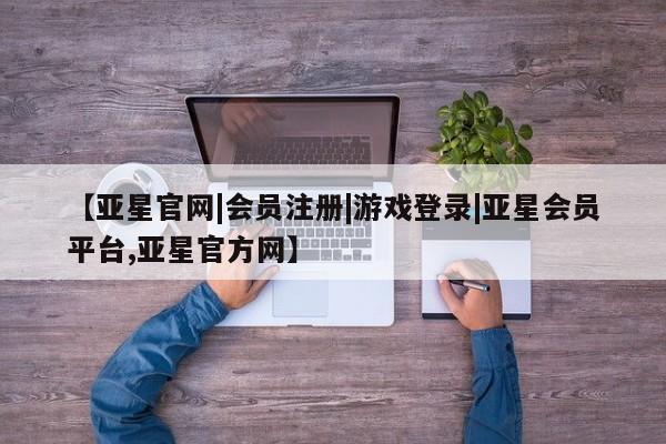 亚星官网娱乐平台 亚星会员开户-会员登陆【亚星官网|会员注册|游戏登录|亚星会员平台,亚星官方网】