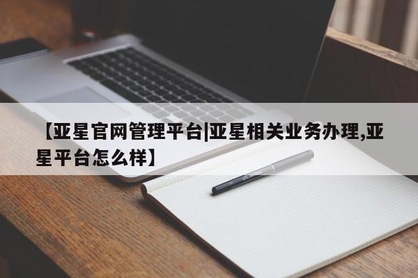 亚星官网娱乐平台 亚星会员开户-会员登陆【亚星官网管理平台|亚星相关业务办理,亚星平台怎么样】
