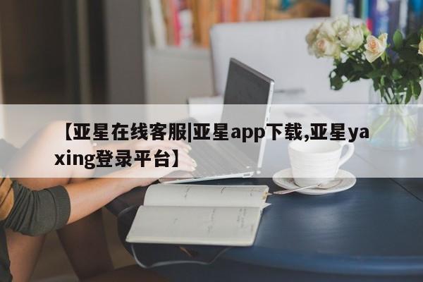 亚星官网娱乐平台 亚星会员开户-会员登陆【亚星在线客服|亚星app下载,亚星yaxing登录平台】
