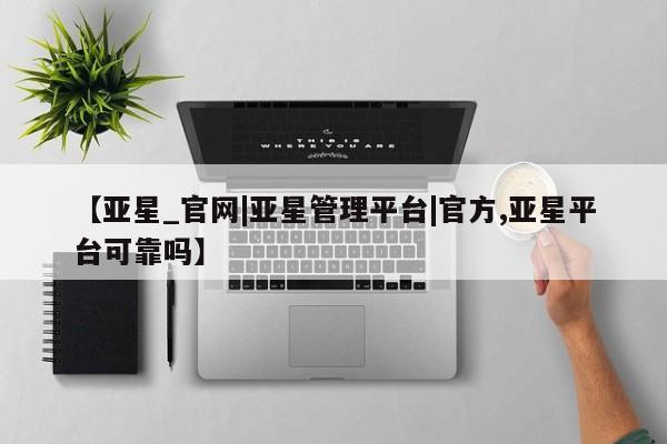 亚星官网娱乐平台 亚星会员开户-会员登陆【亚星_官网|亚星管理平台|官方,亚星平台可靠吗】