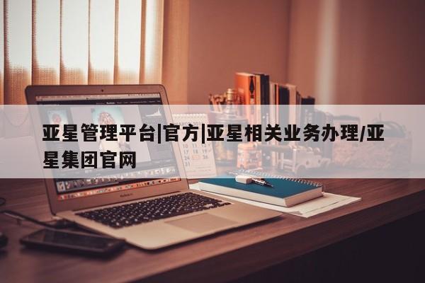 亚星官网娱乐平台 亚星会员开户-会员登陆亚星管理平台|官方|亚星相关业务办理/亚星集团官网