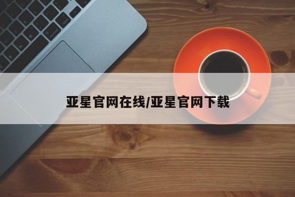 亚星官网娱乐平台 亚星会员开户-会员登陆亚星官网在线/亚星官网下载