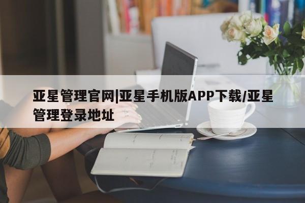 亚星官网娱乐平台 亚星会员开户-会员登陆亚星管理官网|亚星手机版APP下载/亚星管理登录地址