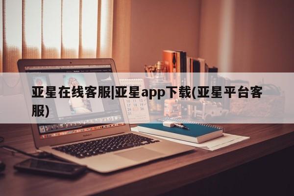 亚星官网娱乐平台 亚星会员开户-会员登陆亚星在线客服|亚星app下载(亚星平台客服)