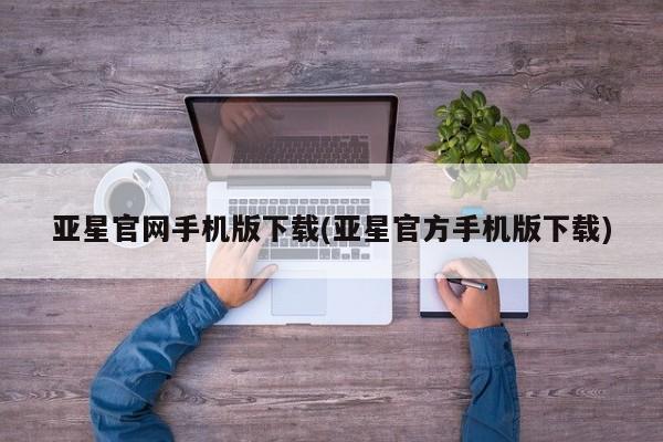 亚星官网娱乐平台 亚星会员开户-会员登陆亚星官网手机版下载(亚星官方手机版下载)