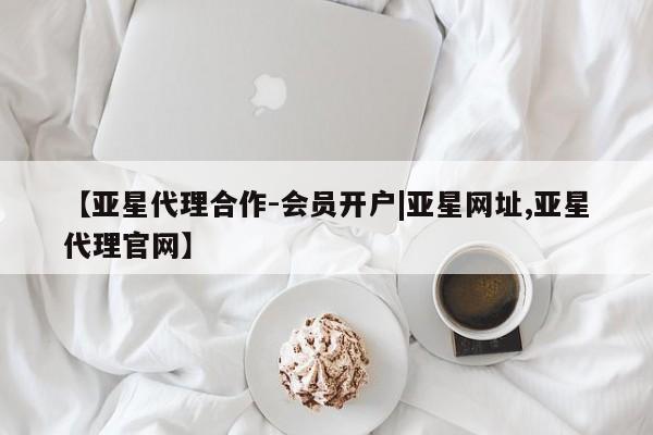亚星官网娱乐平台 亚星会员开户-会员登陆【亚星代理合作-会员开户|亚星网址,亚星代理官网】