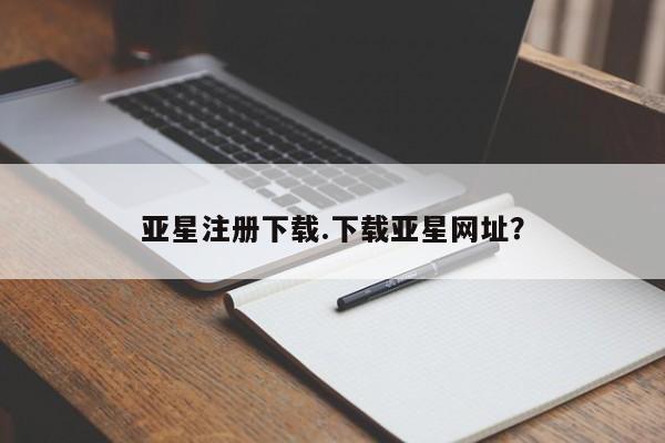 亚星官网娱乐平台 亚星会员开户-会员登陆亚星注册下载.下载亚星网址？