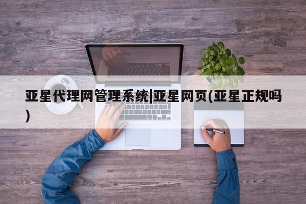 亚星官网娱乐平台 亚星会员开户-会员登陆亚星代理网管理系统|亚星网页(亚星正规吗)