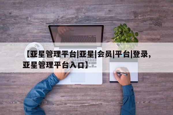 亚星官网娱乐平台 亚星会员开户-会员登陆【亚星管理平台|亚星|会员|平台|登录,亚星管理平台入口】