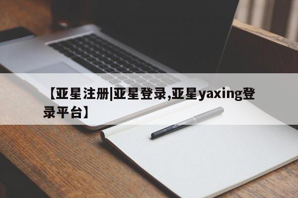 亚星官网娱乐平台 亚星会员开户-会员登陆【亚星注册|亚星登录,亚星yaxing登录平台】
