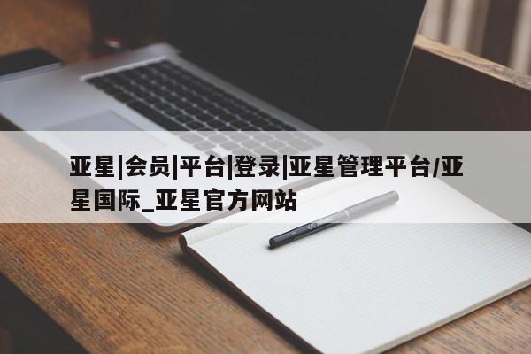 亚星官网娱乐平台 亚星会员开户-会员登陆亚星|会员|平台|登录|亚星管理平台/亚星国际_亚星官方网站