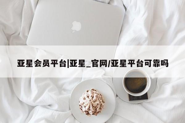 亚星官网娱乐平台 亚星会员开户-会员登陆亚星会员平台|亚星_官网/亚星平台可靠吗
