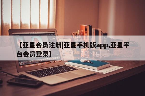 亚星官网娱乐平台 亚星会员开户-会员登陆【亚星会员注册|亚星手机版app,亚星平台会员登录】