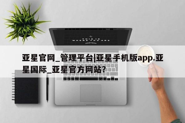 亚星官网娱乐平台 亚星会员开户-会员登陆亚星官网_管理平台|亚星手机版app.亚星国际_亚星官方网站？
