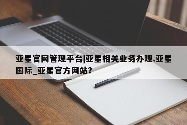 亚星官网娱乐平台 亚星会员开户-会员登陆亚星官网管理平台|亚星相关业务办理.亚星国际_亚星官方网站？