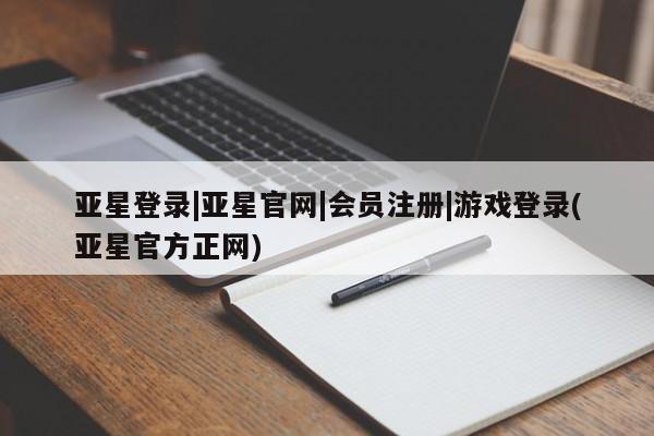 亚星官网娱乐平台 亚星会员开户-会员登陆亚星登录|亚星官网|会员注册|游戏登录(亚星官方正网)