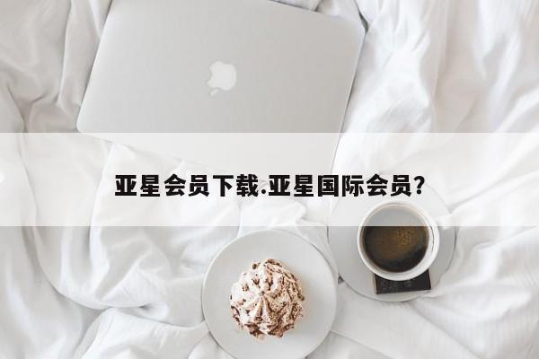 亚星官网娱乐平台 亚星会员开户-会员登陆亚星会员下载.亚星国际会员？