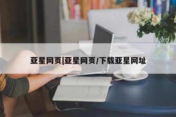 亚星官网娱乐平台 亚星会员开户-会员登陆亚星网页|亚星网页/下载亚星网址