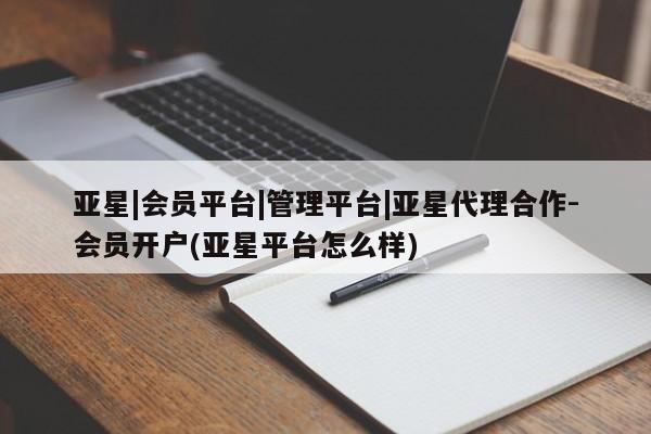 亚星官网娱乐平台 亚星会员开户-会员登陆亚星|会员平台|管理平台|亚星代理合作-会员开户(亚星平台怎么样)