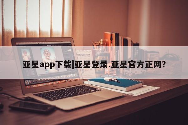 亚星官网娱乐平台 亚星会员开户-会员登陆亚星app下载|亚星登录.亚星官方正网？
