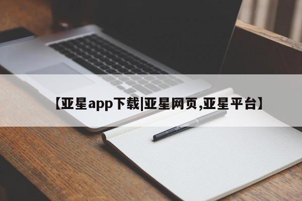 亚星官网娱乐平台 亚星会员开户-会员登陆【亚星app下载|亚星网页,亚星平台】