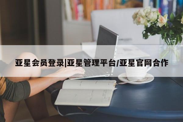 亚星官网娱乐平台 亚星会员开户-会员登陆亚星会员登录|亚星管理平台/亚星官网合作