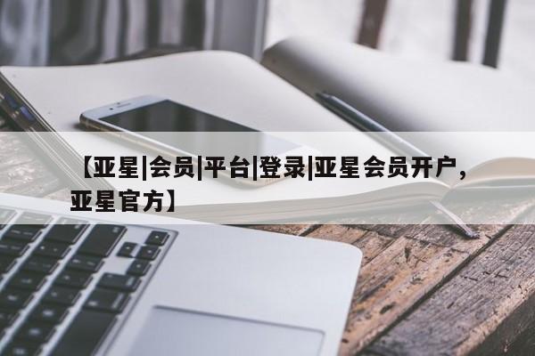 亚星官网娱乐平台 亚星会员开户-会员登陆【亚星|会员|平台|登录|亚星会员开户,亚星官方】