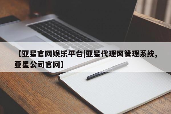亚星官网娱乐平台 亚星会员开户-会员登陆【亚星官网娱乐平台|亚星代理网管理系统,亚星公司官网】