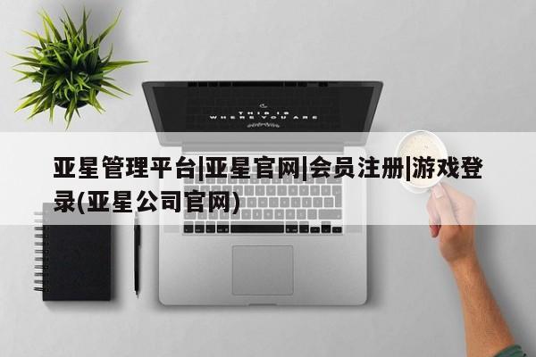 亚星官网娱乐平台 亚星会员开户-会员登陆亚星管理平台|亚星官网|会员注册|游戏登录(亚星公司官网)