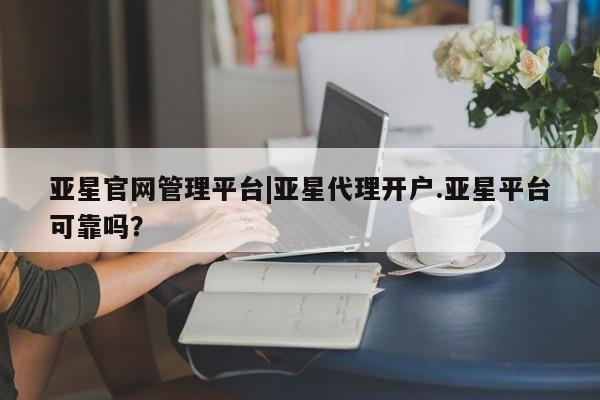 亚星官网娱乐平台 亚星会员开户-会员登陆亚星官网管理平台|亚星代理开户.亚星平台可靠吗？