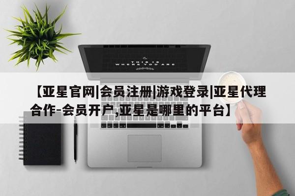 亚星官网娱乐平台 亚星会员开户-会员登陆【亚星官网|会员注册|游戏登录|亚星代理合作-会员开户,亚星是哪里的平台】