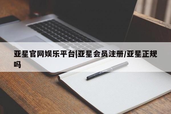 亚星官网娱乐平台 亚星会员开户-会员登陆亚星官网娱乐平台|亚星会员注册/亚星正规吗