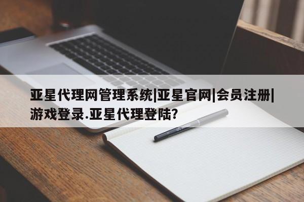 亚星官网娱乐平台 亚星会员开户-会员登陆亚星代理网管理系统|亚星官网|会员注册|游戏登录.亚星代理登陆？