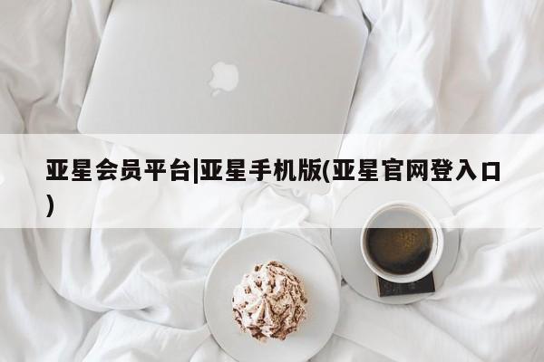 亚星官网娱乐平台 亚星会员开户-会员登陆亚星会员平台|亚星手机版(亚星官网登入口)