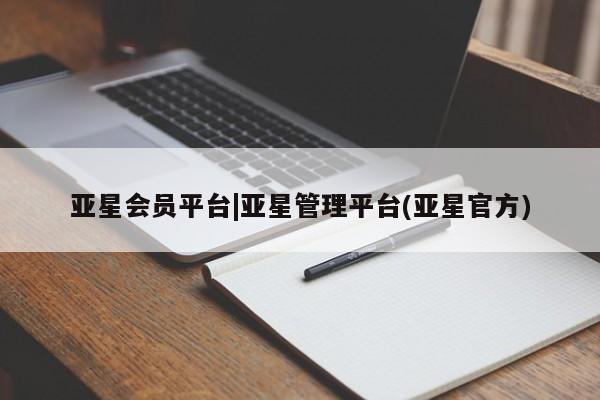 亚星官网娱乐平台 亚星会员开户-会员登陆亚星会员平台|亚星管理平台(亚星官方)