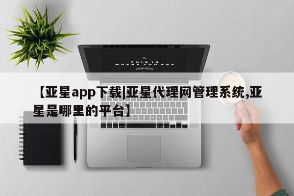 亚星官网娱乐平台 亚星会员开户-会员登陆【亚星app下载|亚星代理网管理系统,亚星是哪里的平台】