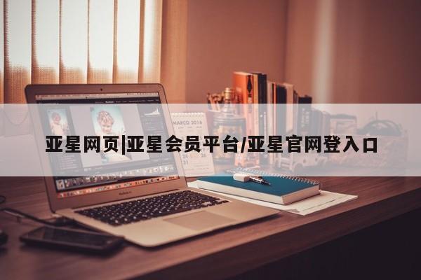 亚星官网娱乐平台 亚星会员开户-会员登陆亚星网页|亚星会员平台/亚星官网登入口