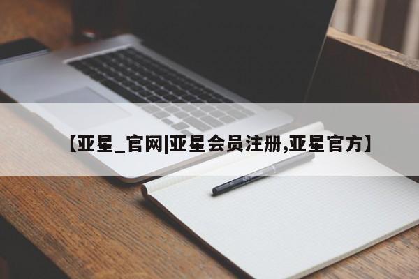 亚星官网娱乐平台 亚星会员开户-会员登陆【亚星_官网|亚星会员注册,亚星官方】