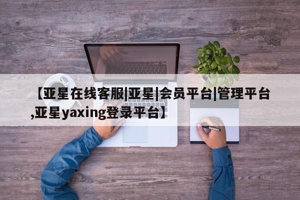 亚星官网娱乐平台 亚星会员开户-会员登陆【亚星在线客服|亚星|会员平台|管理平台,亚星yaxing登录平台】