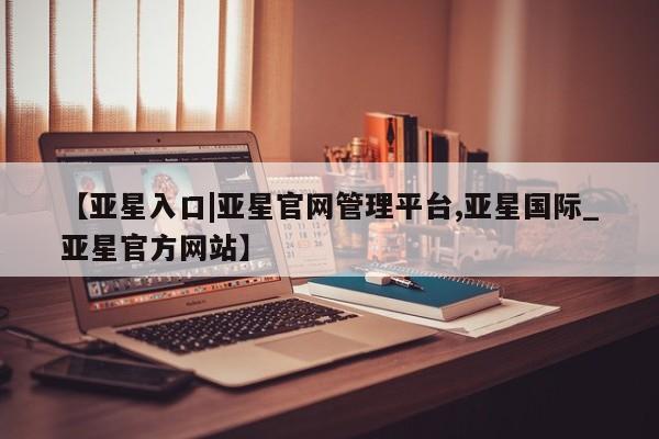亚星官网娱乐平台 亚星会员开户-会员登陆动态 第23页