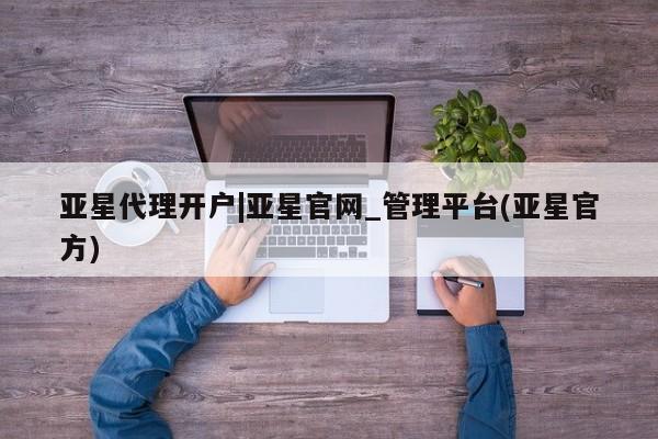 亚星官网娱乐平台 亚星会员开户-会员登陆亚星代理开户|亚星官网_管理平台(亚星官方)