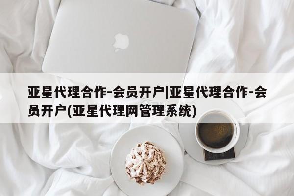 亚星官网娱乐平台 亚星会员开户-会员登陆亚星代理合作-会员开户|亚星代理合作-会员开户(亚星代理网管理系统)