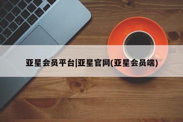 亚星官网娱乐平台 亚星会员开户-会员登陆亚星会员平台|亚星官网(亚星会员端)