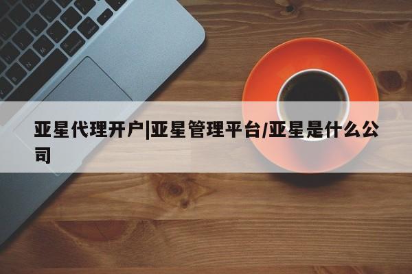 亚星官网娱乐平台 亚星会员开户-会员登陆亚星代理开户|亚星管理平台/亚星是什么公司