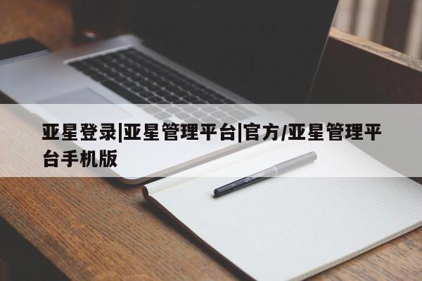 亚星官网娱乐平台 亚星会员开户-会员登陆亚星登录|亚星管理平台|官方/亚星管理平台手机版