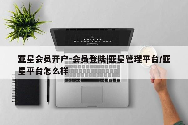 亚星官网娱乐平台 亚星会员开户-会员登陆亚星会员开户-会员登陆|亚星管理平台/亚星平台怎么样