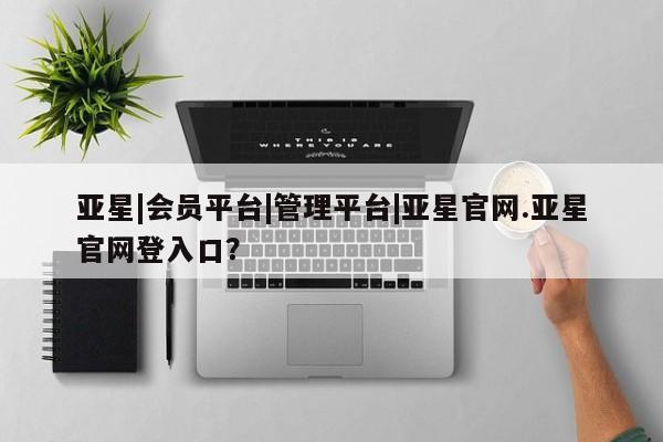 亚星官网娱乐平台 亚星会员开户-会员登陆要闻 第14页
