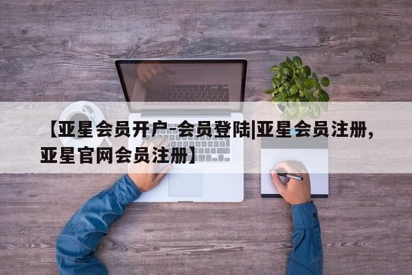 亚星官网娱乐平台 亚星会员开户-会员登陆【亚星会员开户-会员登陆|亚星会员注册,亚星官网会员注册】