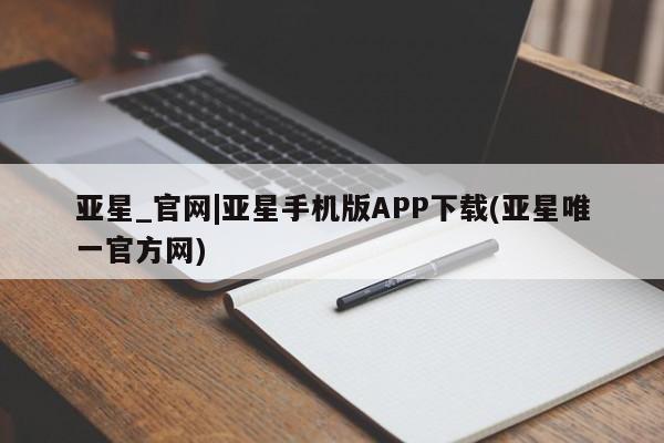 亚星官网娱乐平台 亚星会员开户-会员登陆亚星_官网|亚星手机版APP下载(亚星唯一官方网)