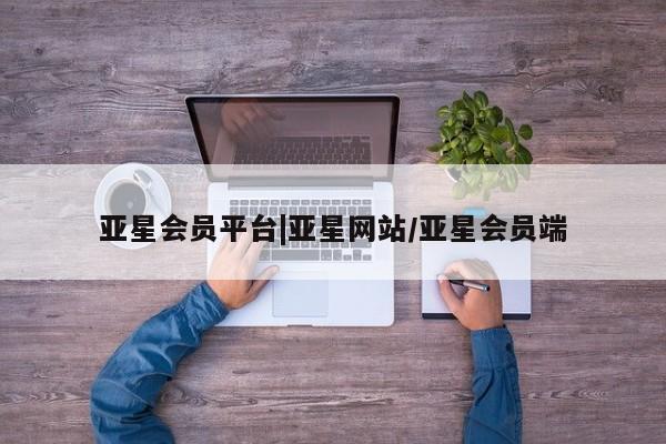 亚星官网娱乐平台 亚星会员开户-会员登陆亚星会员平台|亚星网站/亚星会员端